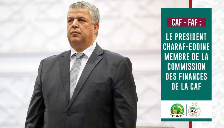 CAF – FAF :  LE PRESIDENT CHARAF-EDDINE MEMBRE DE LA COMMISSION DES FINANCES DE LA CAF