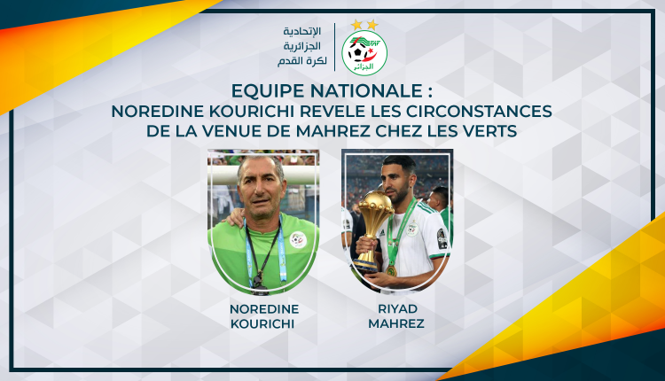 EQUIPE NATIONALE : NOREDINE KOURICHI REVELE LES CIRCONSTANCES DE LA VENUE DE MAHREZ CHEZ LES VERTS