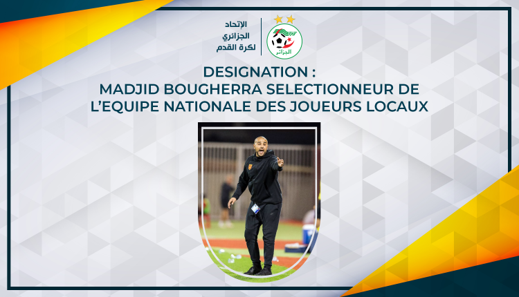 DESIGNATION : BOUGHERRA SELECTIONNEUR DE L’EQUIPE NATIONALE DES JOUEURS LOCAUX