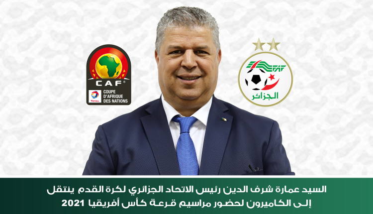 رئيس الفاف ينتقل إلى ياوندي لحضور مراسيم سحب قرعة كان 2021